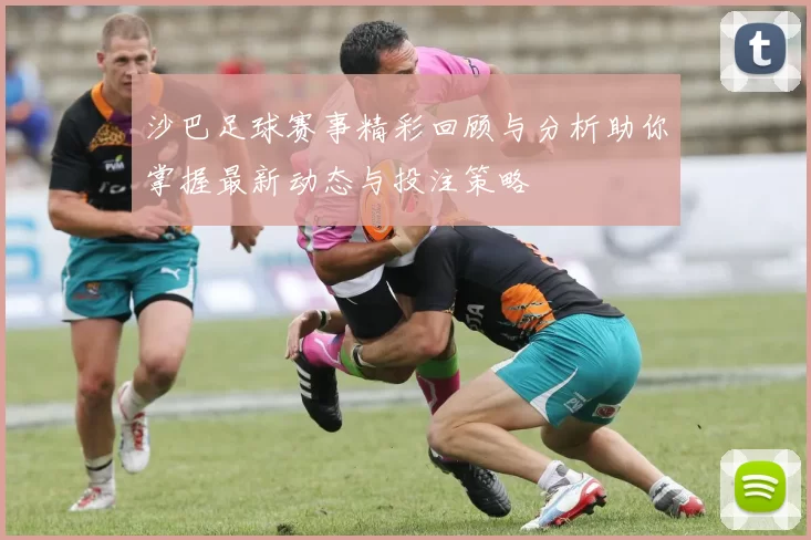 沙巴足球赛事精彩回顾与分析助你掌握最新动态与投注策略