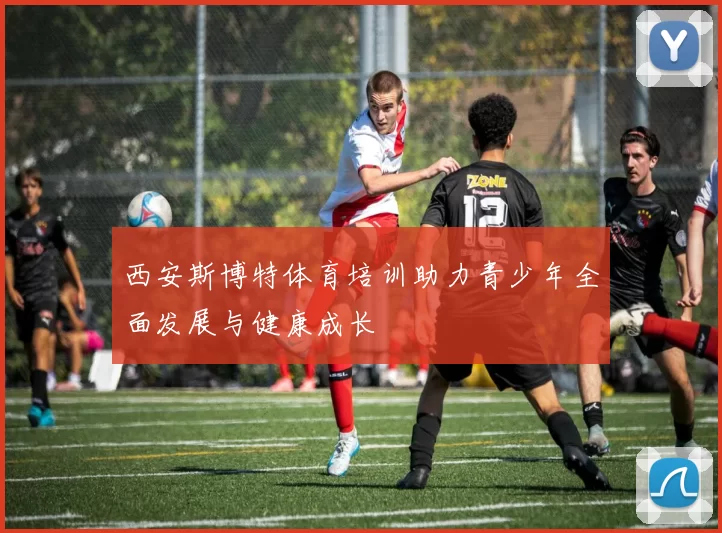 西安斯博特体育培训助力青少年全面发展与健康成长