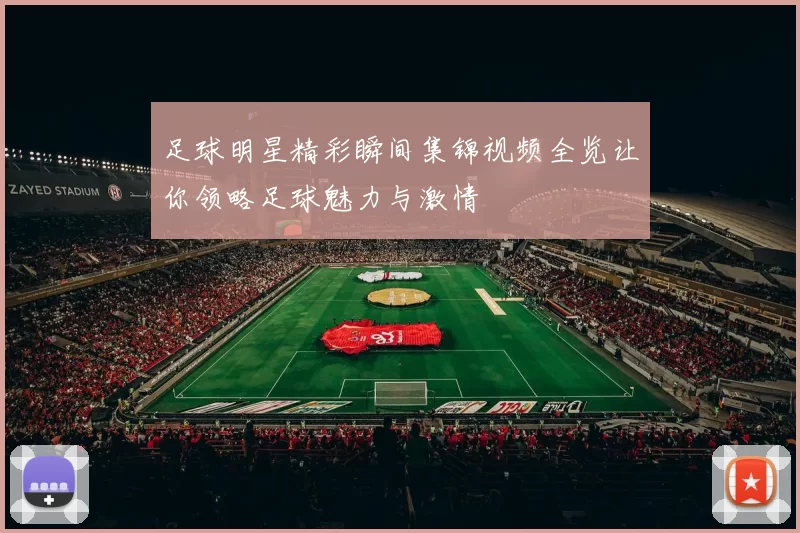 足球明星精彩瞬间集锦视频全览让你领略足球魅力与激情