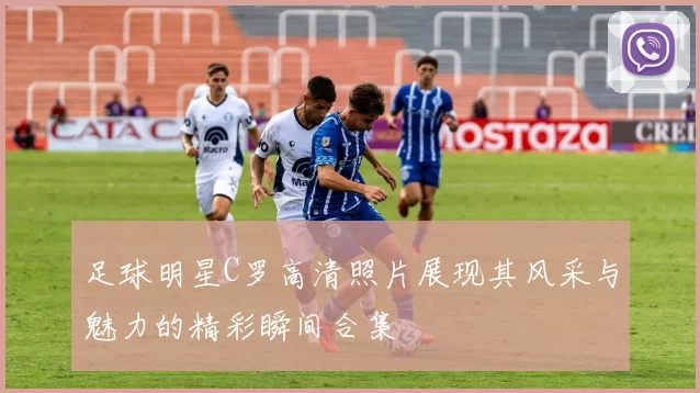 足球明星C罗高清照片展现其风采与魅力的精彩瞬间合集