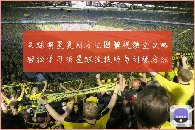 足球明星复刻方法图解视频全攻略轻松学习明星球技技巧与训练方法